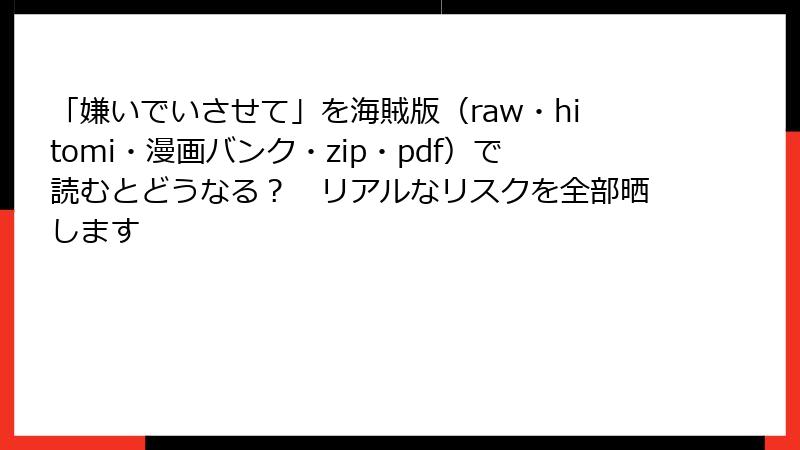 「嫌いでいさせて」を海賊版（raw・hitomi・漫画バンク・zip・pdf）で読むとどうなる？　リアルなリスクを全部晒します