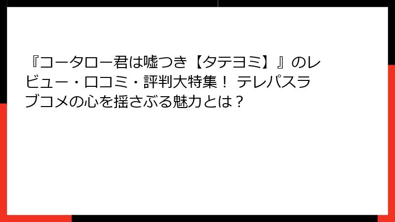 『コータロー君は嘘つき【タテヨミ】』のレビュー・口コミ・評判大特集！ テレパスラブコメの心を揺さぶる魅力とは？