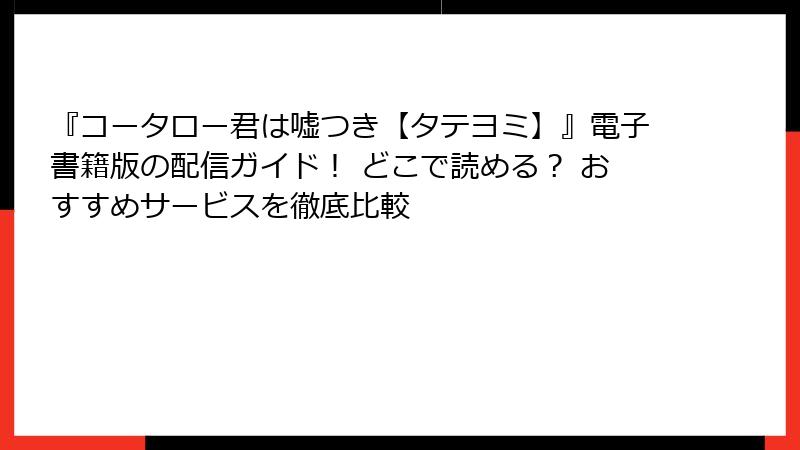 『コータロー君は嘘つき【タテヨミ】』電子書籍版の配信ガイド！ どこで読める？ おすすめサービスを徹底比較