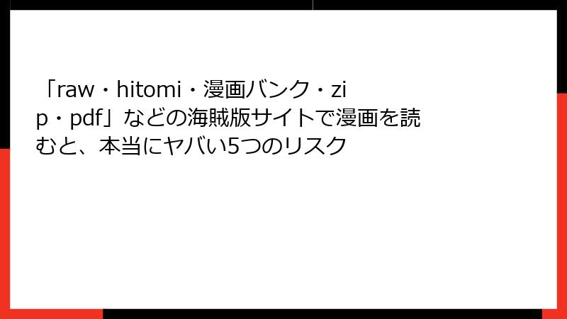 「raw・hitomi・漫画バンク・zip・pdf」などの海賊版サイトで漫画を読むと、本当にヤバい5つのリスク