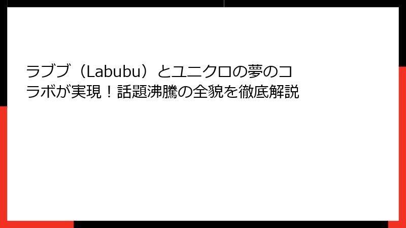 ラブブ（Labubu）とユニクロの夢のコラボが実現！話題沸騰の全貌を徹底解説