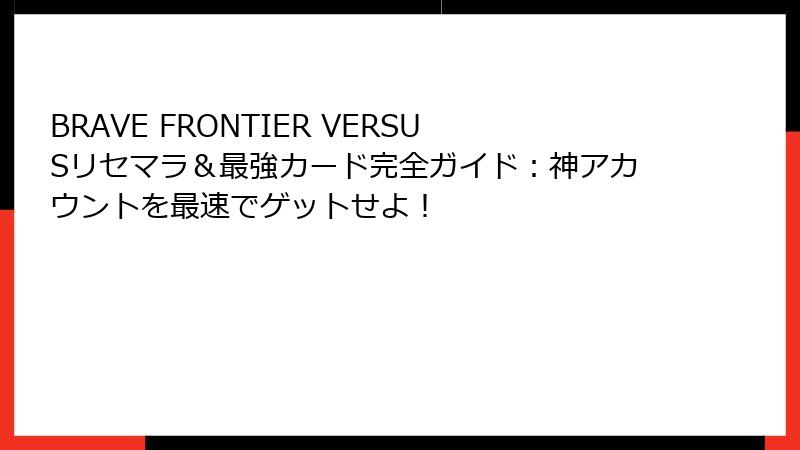 BRAVE FRONTIER VERSUSリセマラ＆最強カード完全ガイド：神アカウントを最速でゲットせよ！
