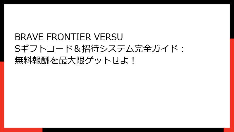 BRAVE FRONTIER VERSUSギフトコード＆招待システム完全ガイド：無料報酬を最大限ゲットせよ！
