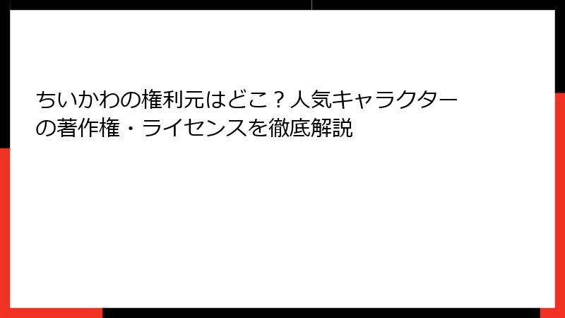 ちいかわの権利元はどこ？人気キャラクターの著作権・ライセンスを徹底解説