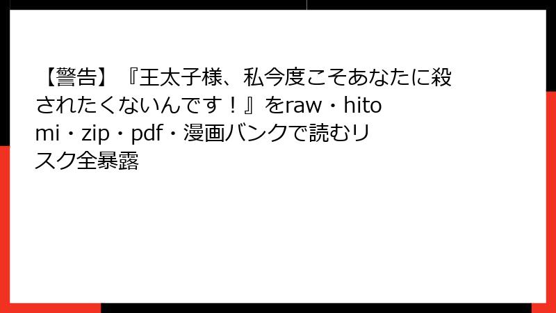 【警告】『王太子様、私今度こそあなたに殺されたくないんです！』をraw・hitomi・zip・pdf・漫画バンクで読むリスク全暴露