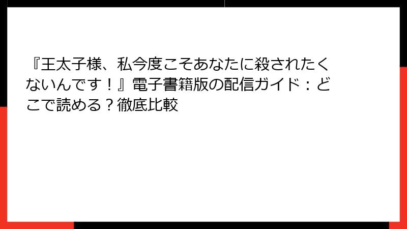 『王太子様、私今度こそあなたに殺されたくないんです！』電子書籍版の配信ガイド：どこで読める？徹底比較