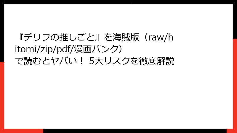 『デリヲの推しごと』を海賊版（raw/hitomi/zip/pdf/漫画バンク）で読むとヤバい！ 5大リスクを徹底解説