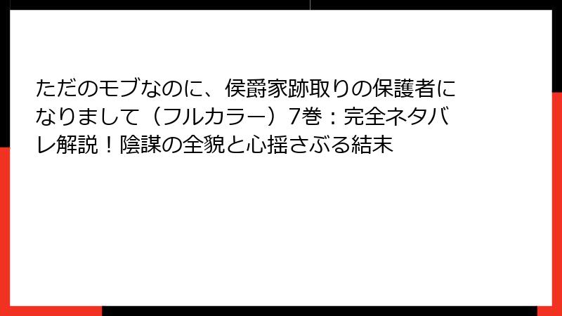 ただのモブなのに、侯爵家跡取りの保護者になりまして（フルカラー）7巻：完全ネタバレ解説！陰謀の全貌と心揺さぶる結末