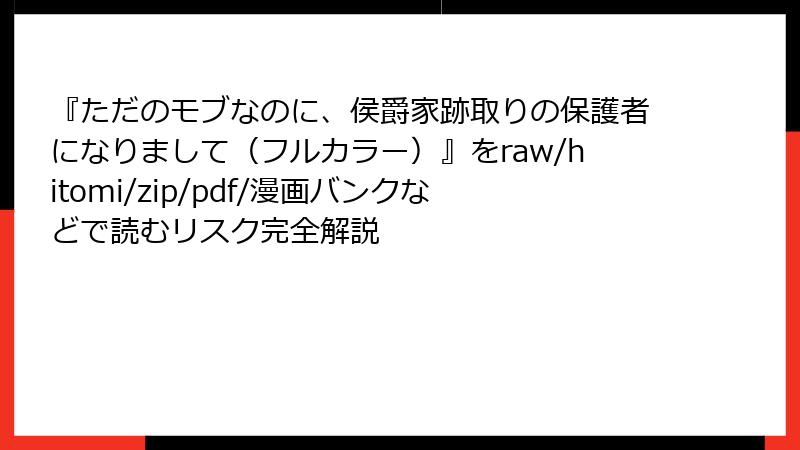 『ただのモブなのに、侯爵家跡取りの保護者になりまして（フルカラー）』をraw/hitomi/zip/pdf/漫画バンクなどで読むリスク完全解説