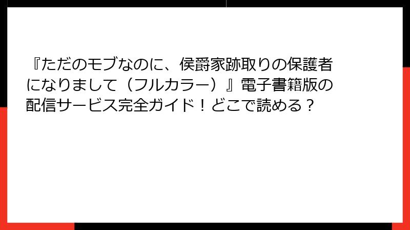『ただのモブなのに、侯爵家跡取りの保護者になりまして（フルカラー）』電子書籍版の配信サービス完全ガイド！どこで読める？