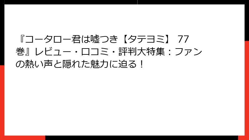『コータロー君は嘘つき【タテヨミ】 77巻』レビュー・口コミ・評判大特集：ファンの熱い声と隠れた魅力に迫る！