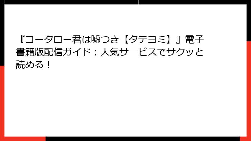 『コータロー君は嘘つき【タテヨミ】』電子書籍版配信ガイド：人気サービスでサクッと読める！