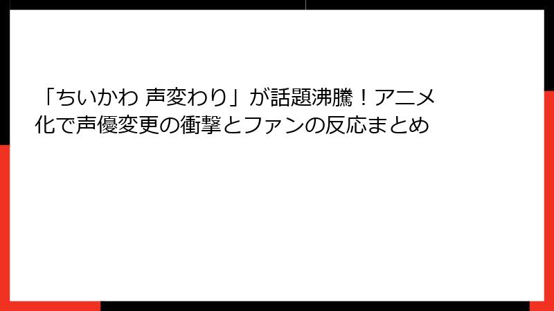 「ちいかわ 声変わり」が話題沸騰！アニメ化で声優変更の衝撃とファンの反応まとめ
