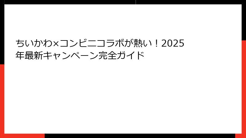 ちいかわ×コンビニコラボが熱い！2025年最新キャンペーン完全ガイド