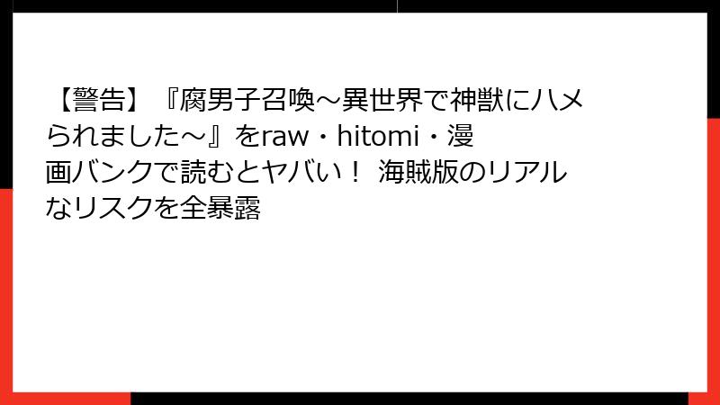 【警告】『腐男子召喚～異世界で神獣にハメられました～』をraw・hitomi・漫画バンクで読むとヤバい！ 海賊版のリアルなリスクを全暴露