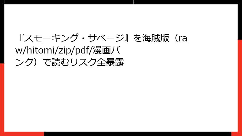 『スモーキング・サベージ』を海賊版(raw/hitomi/zip/pdf/漫画バンク)で読むリスク全暴露