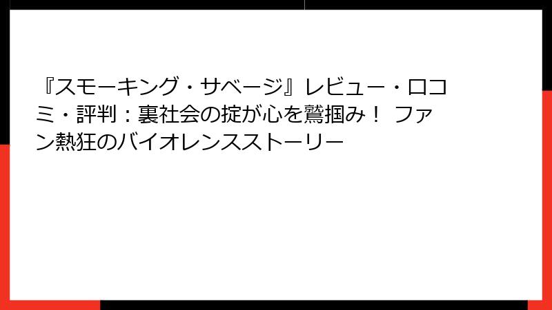 『スモーキング・サベージ』レビュー・口コミ・評判:裏社会の掟が心を鷲掴み! ファン熱狂のバイオレンスストーリー