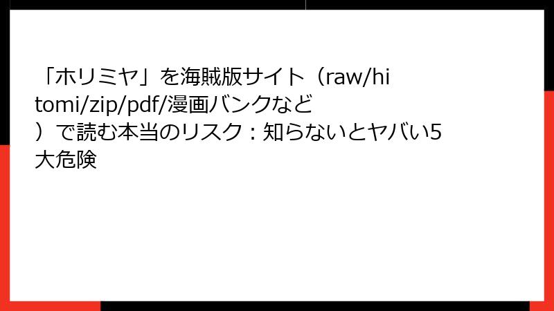 「ホリミヤ」を海賊版サイト（raw/hitomi/zip/pdf/漫画バンクなど）で読む本当のリスク：知らないとヤバい5大危険