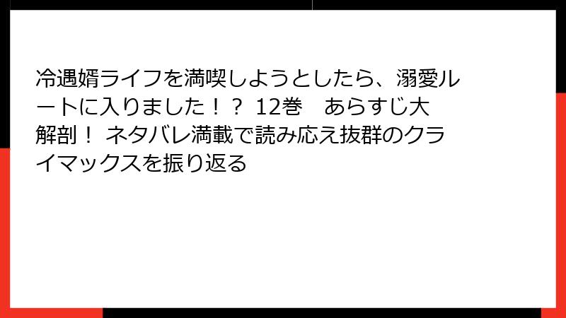冷遇婿ライフを満喫しようとしたら、溺愛ルートに入りました！？ 12巻　あらすじ大解剖！ ネタバレ満載で読み応え抜群のクライマックスを振り返る