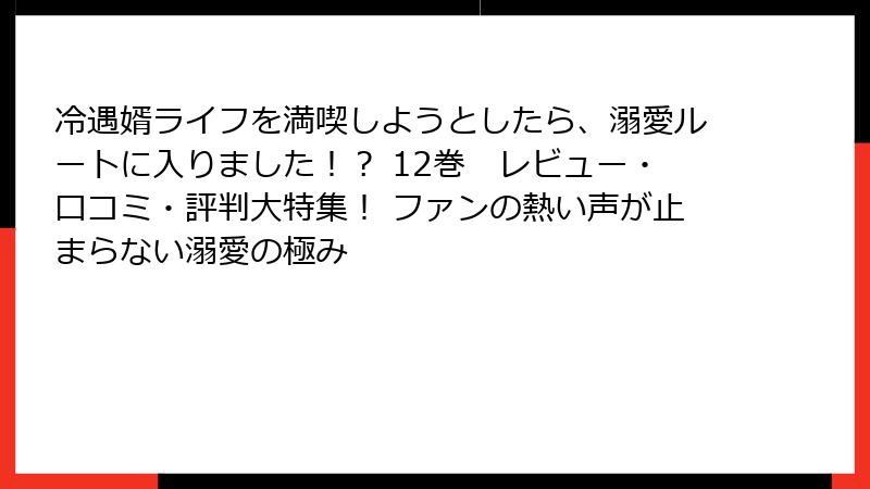 冷遇婿ライフを満喫しようとしたら、溺愛ルートに入りました！？ 12巻　レビュー・口コミ・評判大特集！ ファンの熱い声が止まらない溺愛の極み