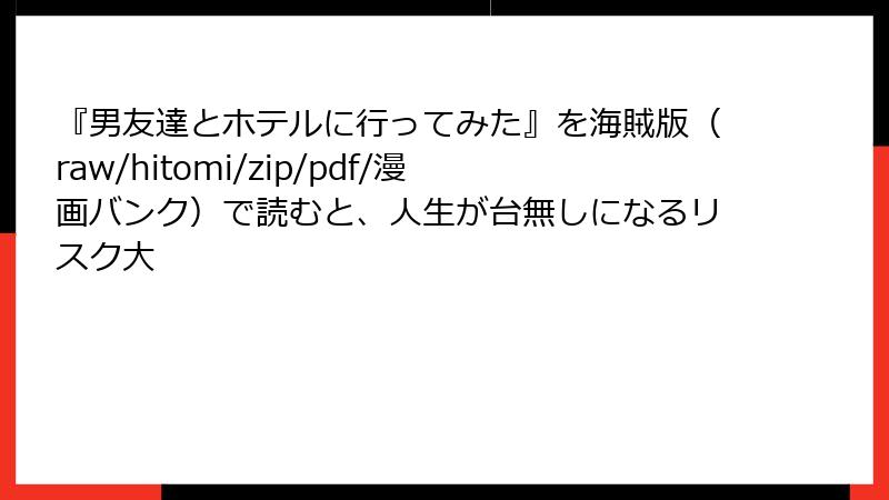 『男友達とホテルに行ってみた』を海賊版（raw/hitomi/zip/pdf/漫画バンク）で読むと、人生が台無しになるリスク大