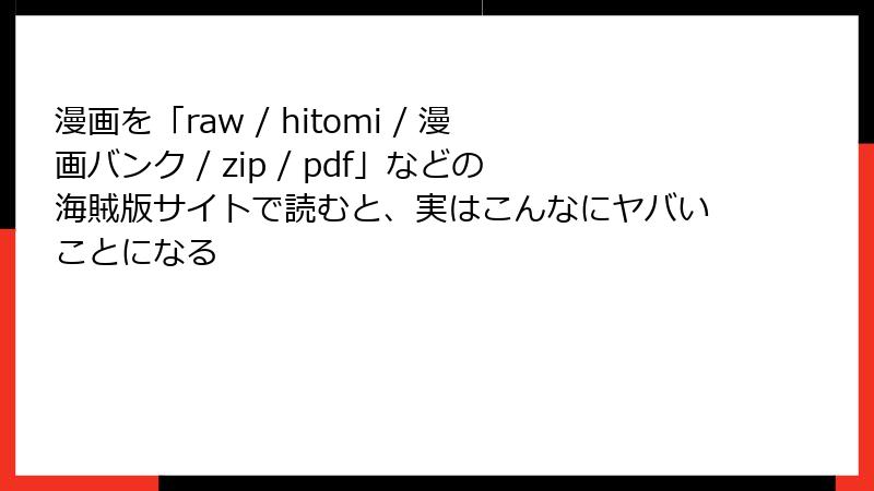 漫画を「raw / hitomi / 漫画バンク / zip / pdf」などの海賊版サイトで読むと、実はこんなにヤバいことになる