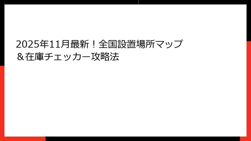 2025年11月最新！全国設置場所マップ＆在庫チェッカー攻略法