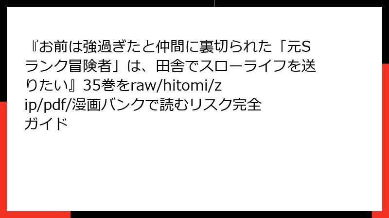 『お前は強過ぎたと仲間に裏切られた「元Sランク冒険者」は、田舎でスローライフを送りたい』35巻をraw/hitomi/zip/pdf/漫画バンクで読むリスク完全ガイド