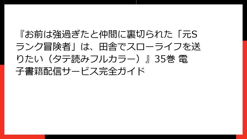 『お前は強過ぎたと仲間に裏切られた「元Sランク冒険者」は、田舎でスローライフを送りたい(タテ読みフルカラー)』35巻 電子書籍配信サービス完全ガイド