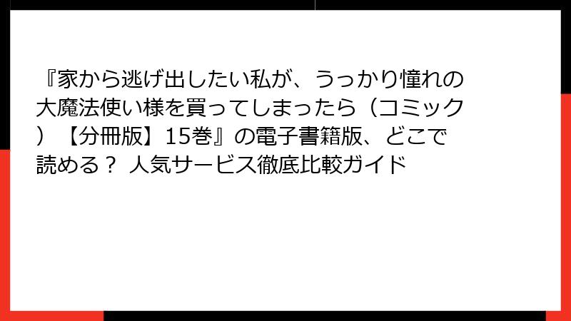 『家から逃げ出したい私が、うっかり憧れの大魔法使い様を買ってしまったら（コミック）【分冊版】15巻』の電子書籍版、どこで読める？ 人気サービス徹底比較ガイド