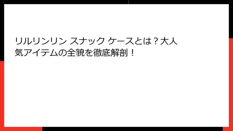 リルリンリン スナック ケースとは?大人気アイテムの全貌を徹底解剖!