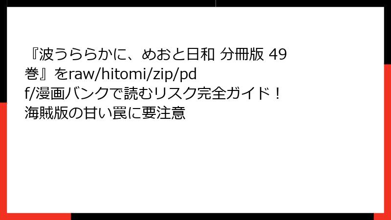 『波うららかに、めおと日和 分冊版 49巻』をraw/hitomi/zip/pdf/漫画バンクで読むリスク完全ガイド! 海賊版の甘い罠に要注意