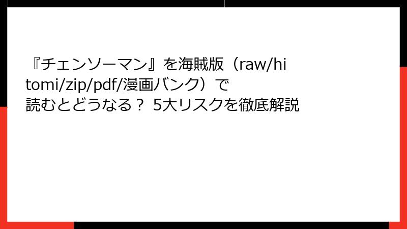 『チェンソーマン』を海賊版（raw/hitomi/zip/pdf/漫画バンク）で読むとどうなる？ 5大リスクを徹底解説