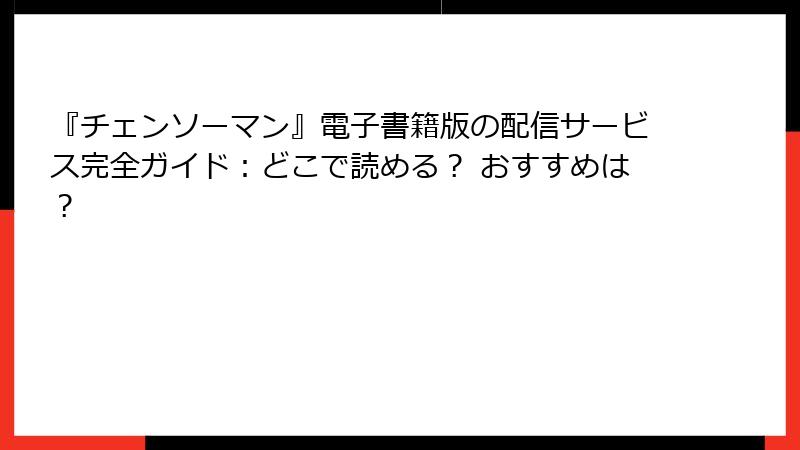 『チェンソーマン』電子書籍版の配信サービス完全ガイド：どこで読める？ おすすめは？