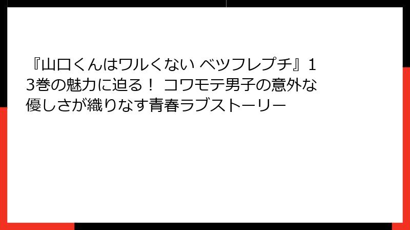 『山口くんはワルくない ベツフレプチ』13巻の魅力に迫る！ コワモテ男子の意外な優しさが織りなす青春ラブストーリー