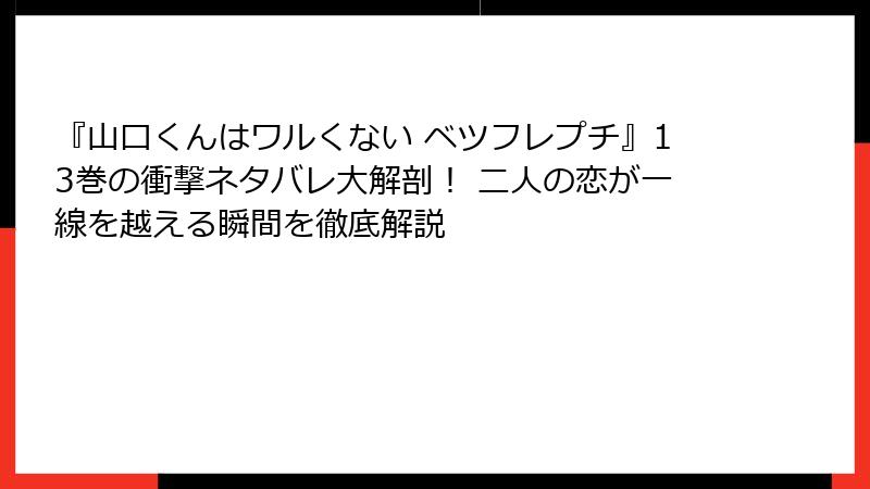 『山口くんはワルくない ベツフレプチ』13巻の衝撃ネタバレ大解剖！ 二人の恋が一線を越える瞬間を徹底解説
