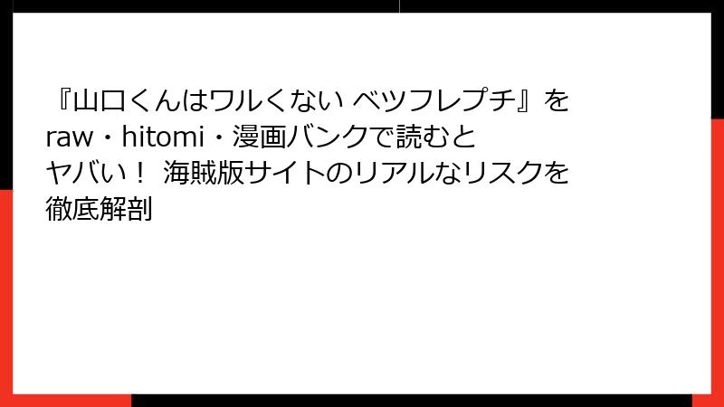 『山口くんはワルくない ベツフレプチ』をraw・hitomi・漫画バンクで読むとヤバい！ 海賊版サイトのリアルなリスクを徹底解剖