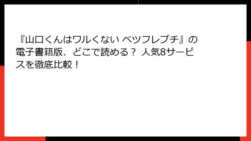 『山口くんはワルくない ベツフレプチ』の電子書籍版、どこで読める？ 人気8サービスを徹底比較！