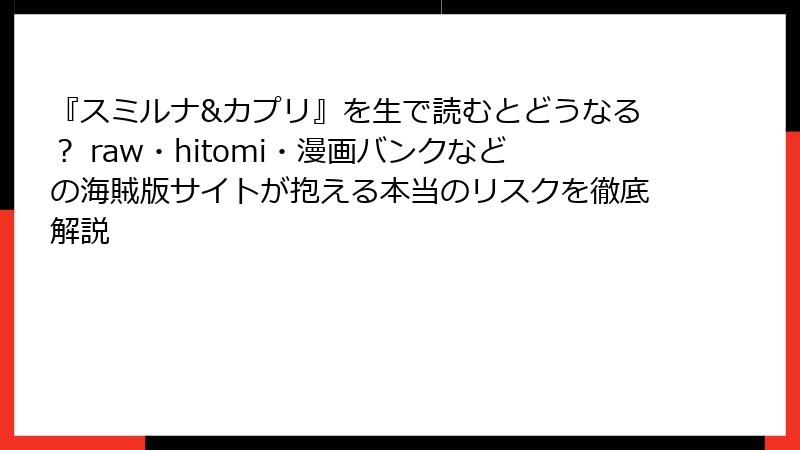 『スミルナ&カプリ』を生で読むとどうなる？ raw・hitomi・漫画バンクなどの海賊版サイトが抱える本当のリスクを徹底解説
