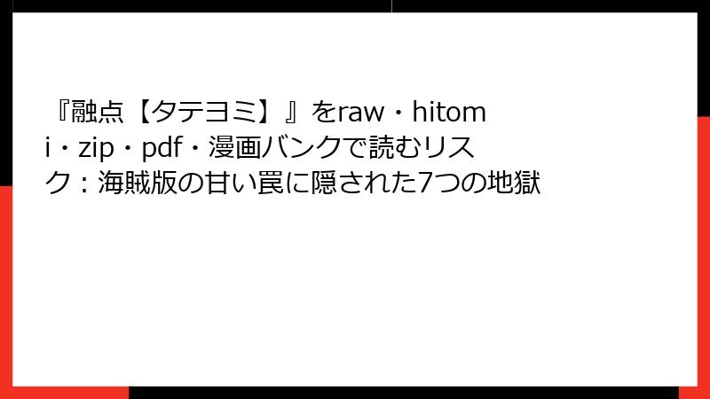 『融点【タテヨミ】』をraw・hitomi・zip・pdf・漫画バンクで読むリスク：海賊版の甘い罠に隠された7つの地獄