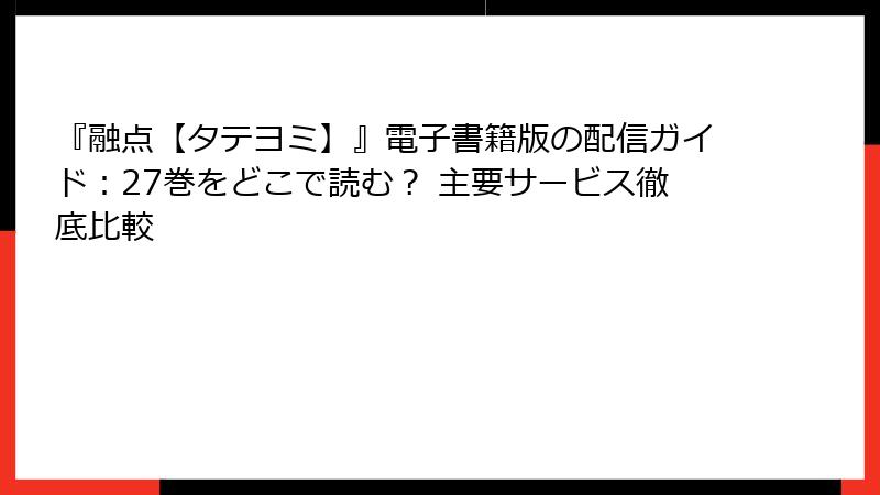 『融点【タテヨミ】』電子書籍版の配信ガイド：27巻をどこで読む？ 主要サービス徹底比較