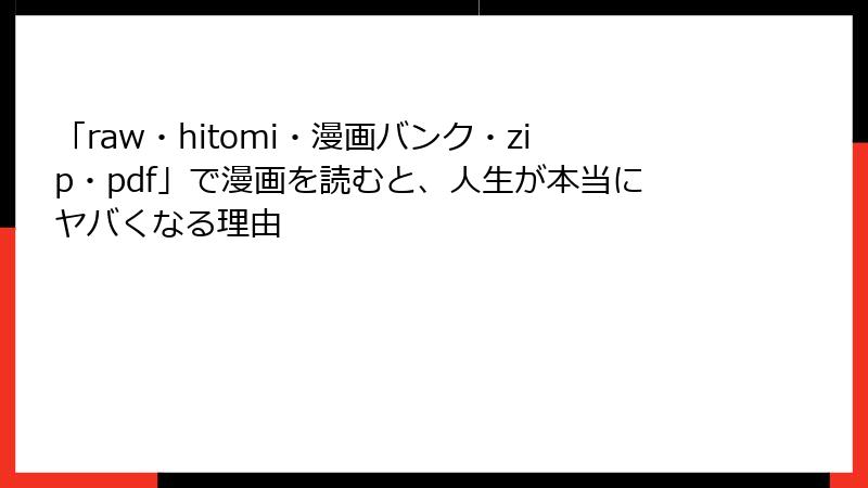 「raw・hitomi・漫画バンク・zip・pdf」で漫画を読むと、人生が本当にヤバくなる理由