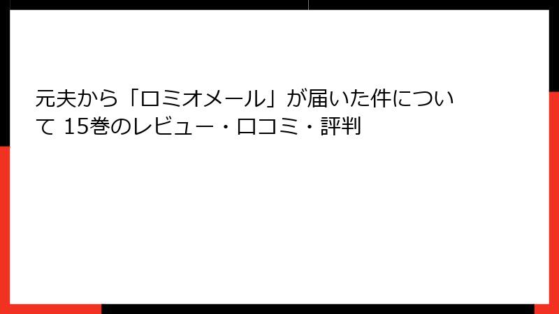 元夫から「ロミオメール」が届いた件について 15巻のレビュー・口コミ・評判