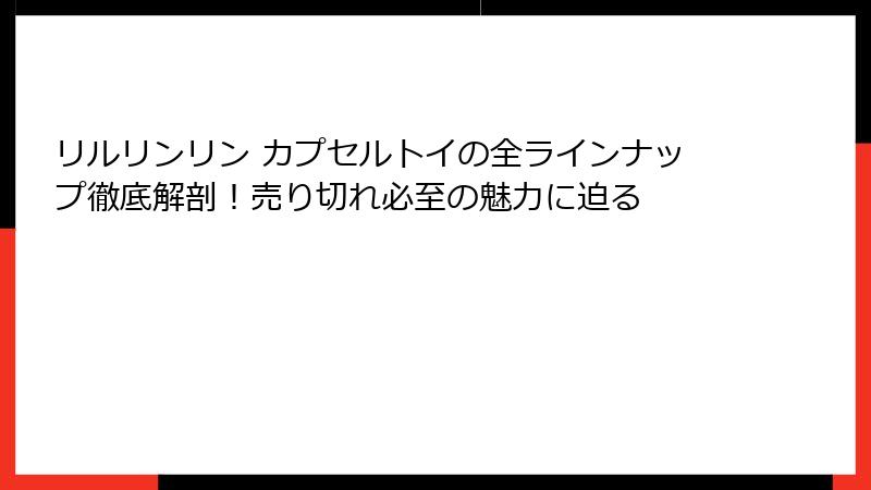 リルリンリン カプセルトイの全ラインナップ徹底解剖！売り切れ必至の魅力に迫る