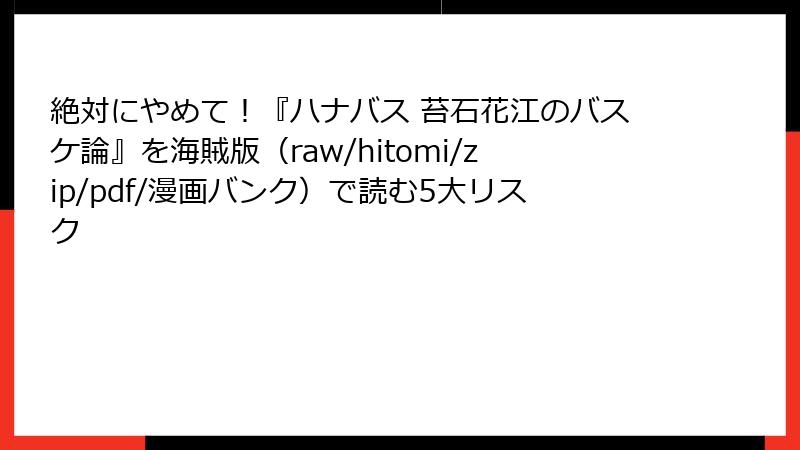 絶対にやめて!『ハナバス 苔石花江のバスケ論』を海賊版(raw/hitomi/zip/pdf/漫画バンク)で読む5大リスク