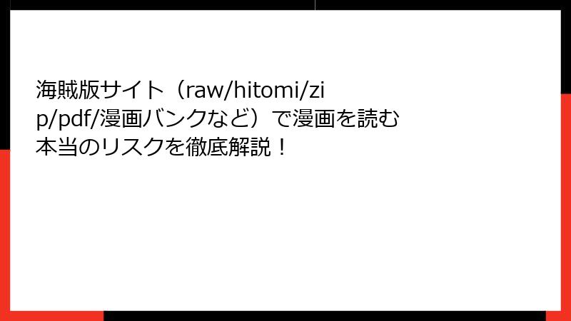 海賊版サイト（raw/hitomi/zip/pdf/漫画バンクなど）で漫画を読む本当のリスクを徹底解説！