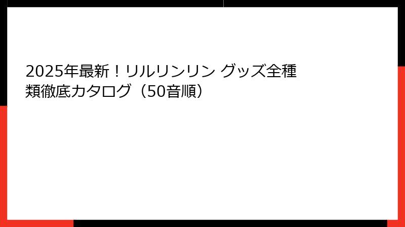 2025年最新！リルリンリン グッズ全種類徹底カタログ（50音順）