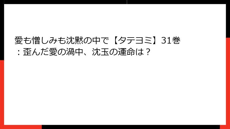 愛も憎しみも沈黙の中で【タテヨミ】31巻：歪んだ愛の渦中、沈玉の運命は？