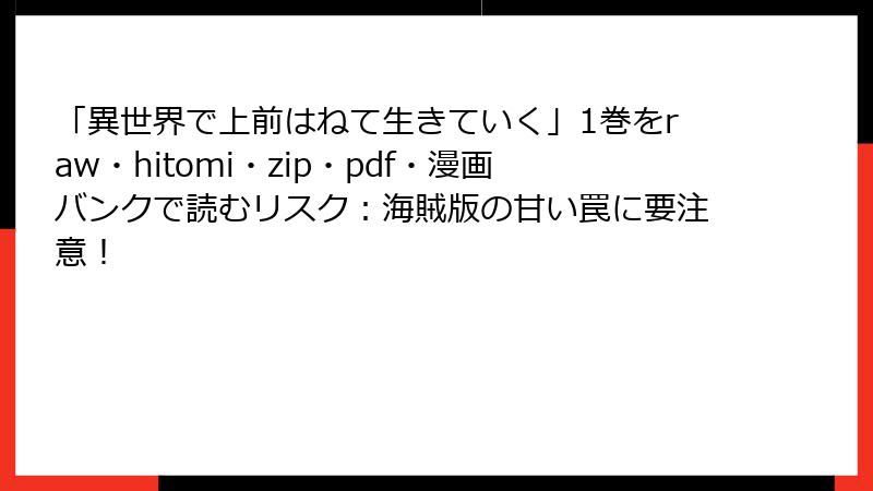 「異世界で上前はねて生きていく」1巻をraw・hitomi・zip・pdf・漫画バンクで読むリスク：海賊版の甘い罠に要注意！