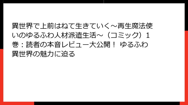 異世界で上前はねて生きていく～再生魔法使いのゆるふわ人材派遣生活～（コミック）1巻：読者の本音レビュー大公開！ ゆるふわ異世界の魅力に迫る